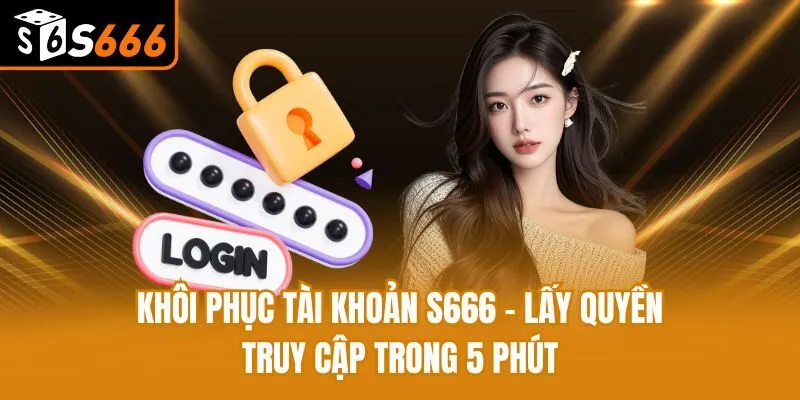 Khôi Phục Tài Khoản S666 - Lấy Quyền Truy Cập Trong 5 Phút Khôi Phục Tài Khoản S666 - Lấy Quyền Truy Cập Trong 5 Phút