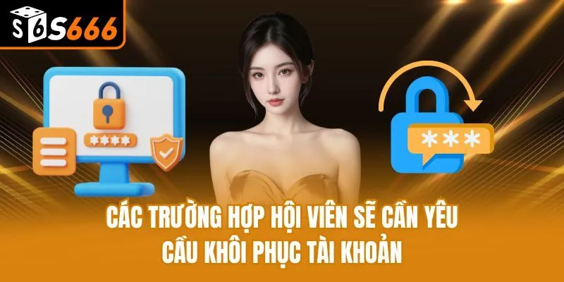 Khôi Phục Tài Khoản S666 - Lấy Quyền Truy Cập Trong 5 Phút Các trường hợp hội viên sẽ cần yêu cầu khôi phục tài khoản