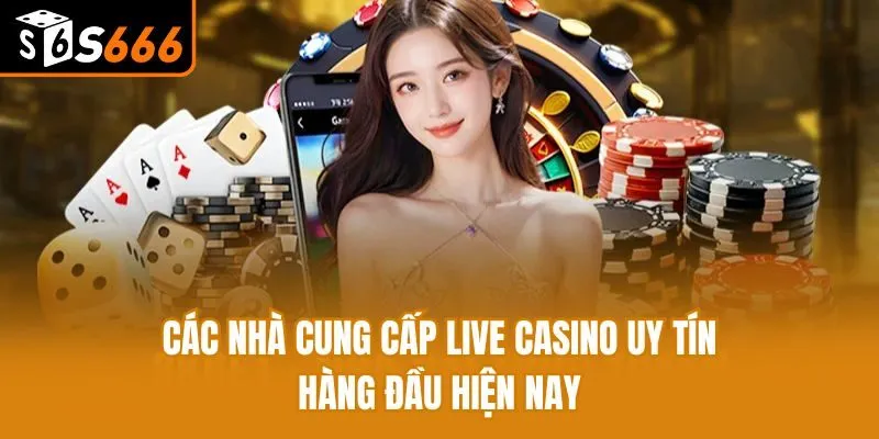 Các Nhà Cung Cấp Live Casino Uy Tín Hàng Đầu Hiện Nay Các Nhà Cung Cấp Live Casino Uy Tín Hàng Đầu Hiện Nay