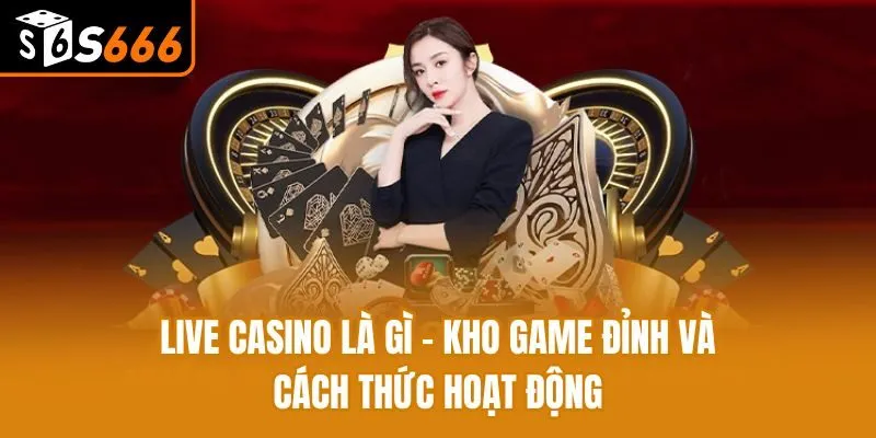 Live Casino Là Gì - Kho Game Đỉnh Và Cách Thức Hoạt Động Live Casino Là Gì - Kho Game Đỉnh Và Cách Thức Hoạt Động